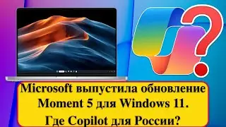 Microsoft выпустила обновление Moment 5 для Windows 11. Где Copilot для России?