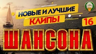 НОВЫЕ И ЛУЧШИЕ КЛИПЫ ШАНСОНА ✬ САМЫЕ ДУШЕВНЫЕ ВИДЕО ХИТЫ ✬ NEW AND BEST CHANSON CLIPS ✬ 16 ✬