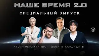 Наше Время 2.0 | Итоги реалити - шоу Дебаты Кандидаты