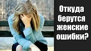 Откуда берутся ЖЕНСКИЕ ОШИБКИ, и как их теперь ИСПРАВИТЬ?