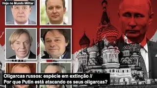 Oligarcas russos: espécie em extinção – Por que Putin está atacando os seus oligarcas?