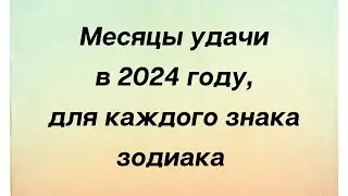 Месяцы удачи в 2024 году, для каждого знака зодиака.