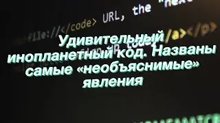 Удивительный инопланетный код. Названы самые «необъяснимые» явления