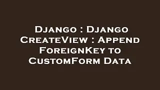 Django : Django CreateView : Append ForeignKey to CustomForm Data