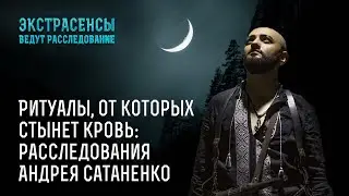 Ритуалы, от которых стынет кровь: расследования Андрея Сатаненко – Экстрасенсы ведут расследование