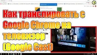 Как транслировать с Google Chrome на телевизор (Google Cast)