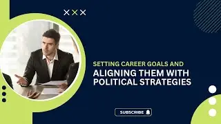 Workplace Politics(Lesson 25): Setting Career Goals and Aligning Them with Political Strategies