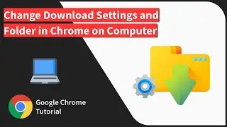 How to Change Download Folder and Settings in Chrome browser on Computer