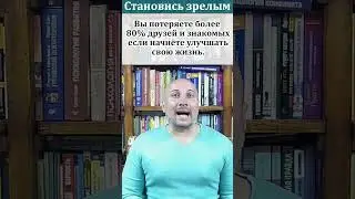 Вы потеряете более 80% знакомых если начнёте улучшать жизнь! Становись осознанным, Стань зрелым!