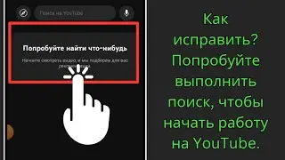 Как исправить? Попробуйте выполнить поиск, чтобы начать работу на YouTube.