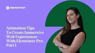 Animation Tips To Create Immersive Web Experiences With Elementor Pro - Part 1