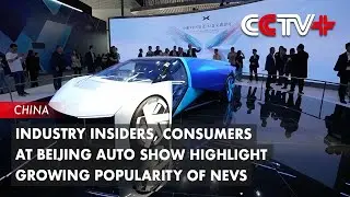 Industry Insiders, Consumers at Beijing Auto Show Highlight Growing Popularity of NEVs
