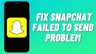 How To Fix Snapchat Failed To Send Problem