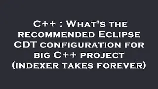 C++ : What's the recommended Eclipse CDT configuration for big C++ project (indexer takes forever)