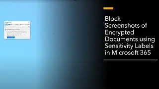 Block Screenshots of Encrypted Documents using Sensitivity Labels in Microsoft 365