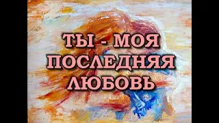 красивые стихи о любви love story ТЫ МОЯ ПОСЛЕДНЯЯ ЛЮБОВЬ