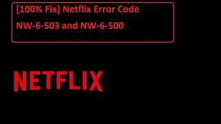 [100% Fix] Netflix Error Code NW-6-503 and NW-6-500