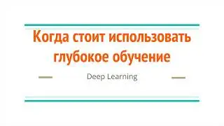 Когда стоит использовать глубокое обучение