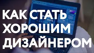 Как стать хорошим дизайнером?