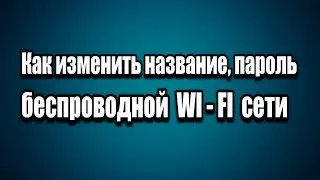 Как изменить название и пароль беспроводной WI-FI сети