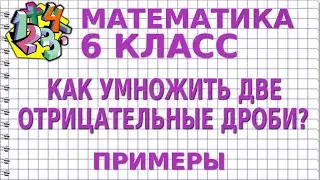 КАК УМНОЖИТЬ ДВЕ ОТРИЦАТЕЛЬНЫЕ ДРОБИ? Примеры | МАТЕМАТИКА 6 класс