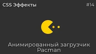 CSS Эффекты #14 Анимированный загрузчик Pacman | HTML, CSS (SCSS)