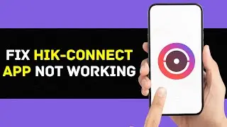 Hik-Connect App Not Working: How to Fix Hik-Connect App Not Working