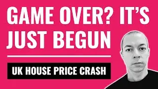 GAME OVER? It's Only Just Begun! (UK House Price Crash)