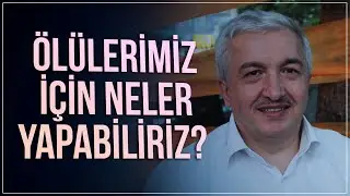 Ölülerimiz için ne yapabiliriz? - Prof.Dr. Mehmet Okuyan