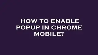 How to enable popup in chrome mobile?