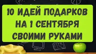 ТОП - 10 подарков на 1 сентября своими руками. DIY. Что подарить на 1 сентября? Мастер-классы.