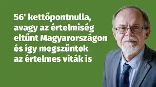 56' kettőpontnulla, avagy az értelmiség eltűnt Magyarországon és így megszűntek az értelmes viták is