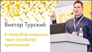 6 способов взломать твое JavaScript приложение. Виктор Турский. JS Fest 2019 Spring