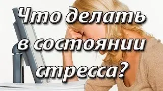 Что делать в состоянии стресса? Стресс у мужчины и у женщины.