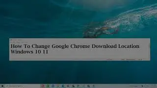 how to change Google Chrome download location windows 10/ 11