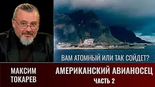 Максим Токарев. Американский авианосец. Часть 2. Вам атомный или и так сойдет?