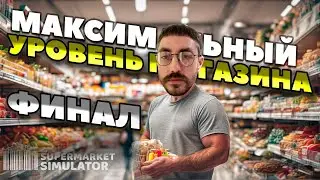 МАКСИМАЛЬНЫЙ УРОВЕНЬ МАГАЗИНА! ФИНАЛ - SUPERMARKET SIMULATOR #33