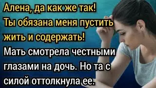 Дочь, да как же так, родная моя кровиночка, я вернулась! Ты обязана меня пустить жить и содержать!