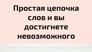 Простая цепочка слов и вы достигнете невозможного.