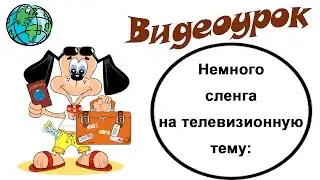 Видеоурок по английскому языку: Немного сленга на телевизионную тему: