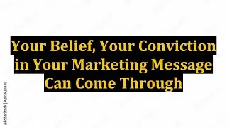 Your Belief, Your Conviction in Your Marketing Message Can Come Through