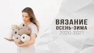 ВЯЗАНИЕ ОСЕНЬ - ЗИМА 2020 - 2021 |ОБЗОР ПРЯЖИ и СПИЦ, ОБРАЗЦЫ, ТРЕНДЫ, МОДЕЛИ, АНОНСЫ мастер-классов