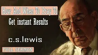 C S Lewis message - How And When To Pray To Get instant Results