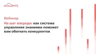 Вебинар «На шаг впереди: как система управления знаниями поможет вам обогнать конкурентов»