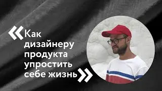 «Как дизайнеру продукта упростить себе жизнь», Dima Braven