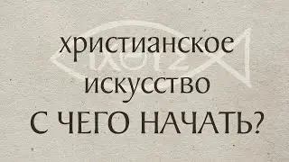 Христианское искусство - с чего начать?