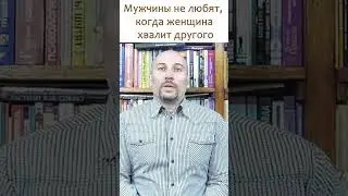 Мужчины не любят, когда женщина хвалит другого. Мужчина не любит, когда сравнивают его с другими