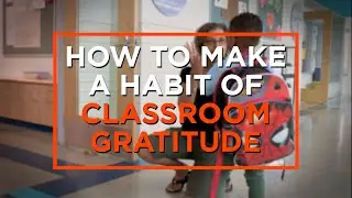 3 Ways to Make Gratitude a Habit in Your Classroom