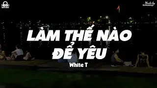 Làm Thế Nào Để Yêu - White T「Lyrics Video」