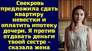 Свекровь предложила сдать квартиру невестки и оплатить ипотеку дочери. Я против отдавать деньги